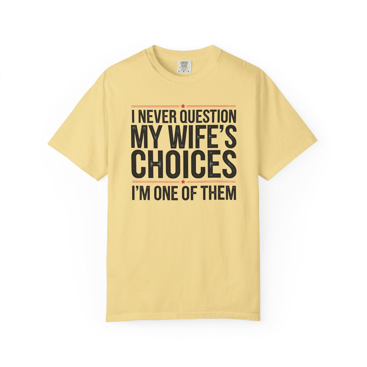 I Never Question My Wife’s Choices, I’m One of Them - Distressed - Comfort Colors | Trendy Men's T-Shirt. Direct to Garment. Printed & Shipped in the USA. Unisex Sizes.