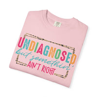 Undiagnosed But Somethin' Ain't Right Funny Mental Health - Comfort Colors | Trendy Women's T-Shirt. Direct to Garment. Printed & Shipped in the USA. Unisex Sizes.
