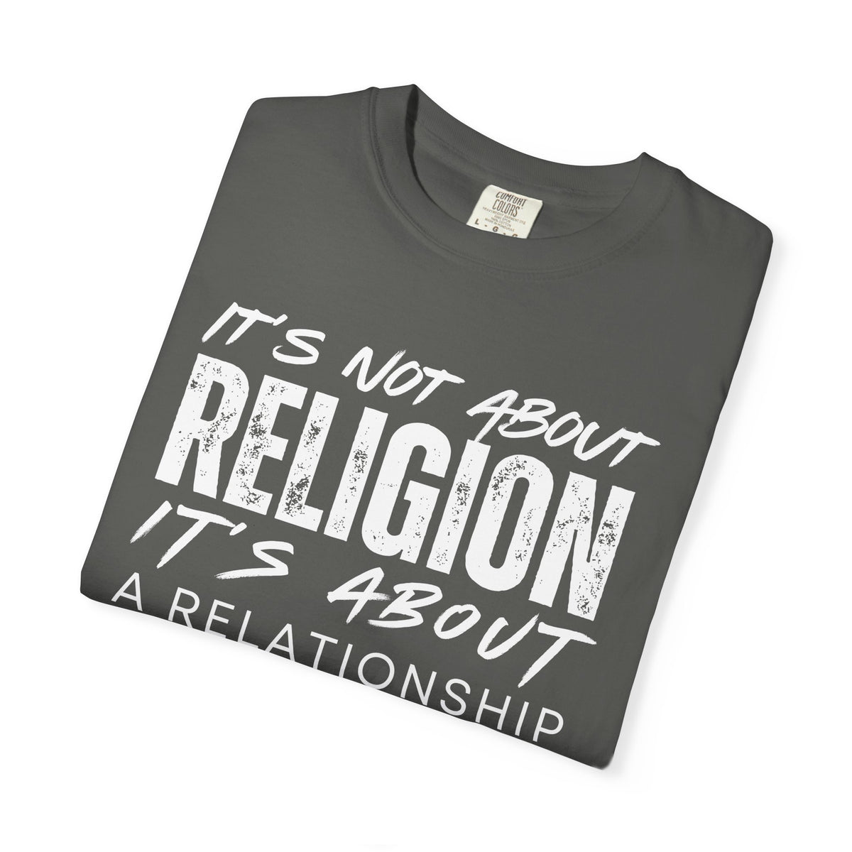 It's Not About Religion, It's About a Relationship with God - Comfort Colors | Trendy Men's and Women's T-Shirt. Direct to Garment. Printed & Shipped in the USA. Unisex Sizes.