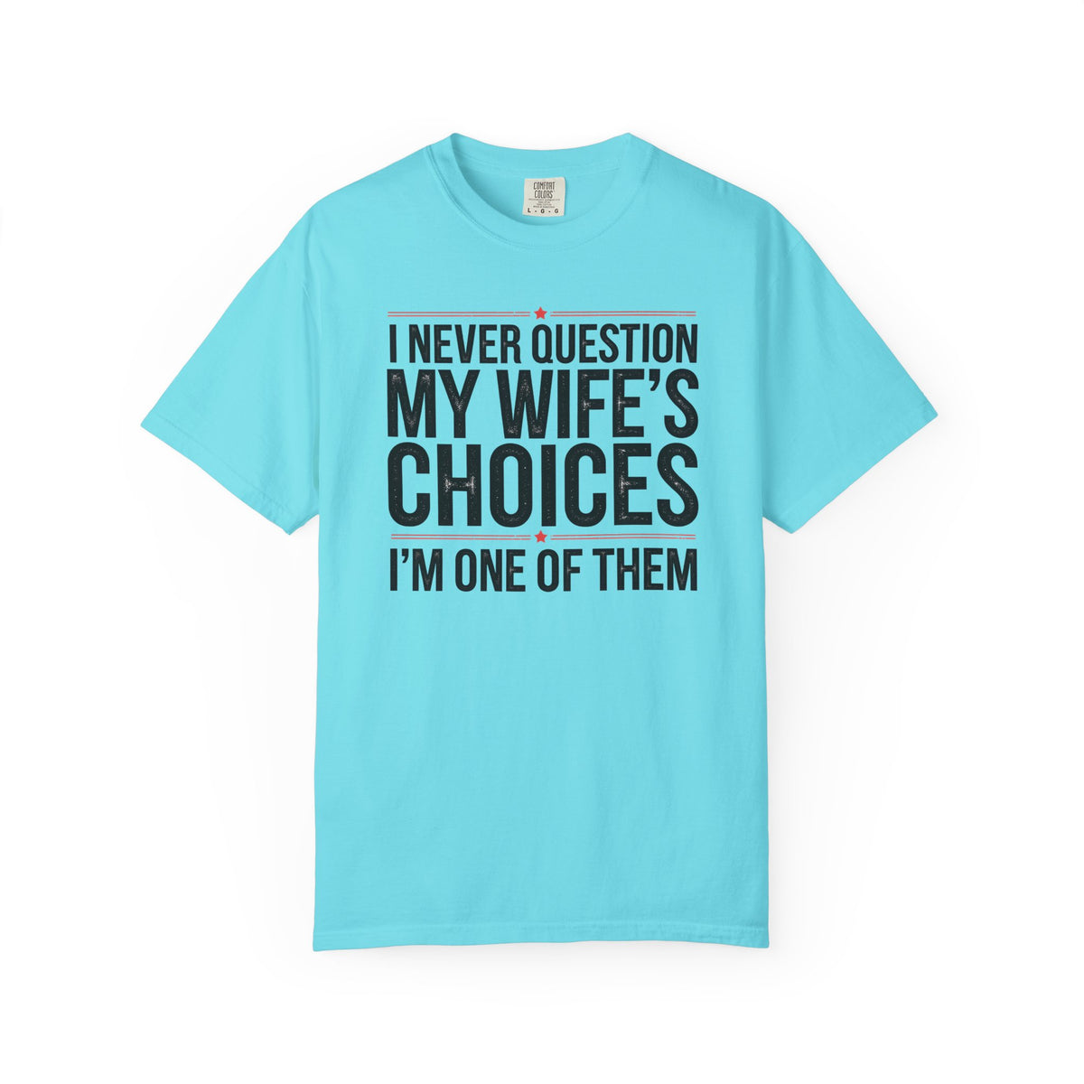 I Never Question My Wife’s Choices, I’m One of Them - Distressed - Comfort Colors | Trendy Men's T-Shirt. Direct to Garment. Printed & Shipped in the USA. Unisex Sizes.