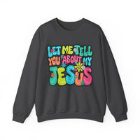 Let Me Tell You About My Jesus - Christian Colorful – Gildan Heavy Blend | Trendy Women’s Soft Sweatshirt. Direct to Garment. Printed & Shipped in the USA. Unisex Sizes.