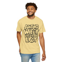 Ain't No Wifey Like The One I Got - Comfort Colors | Trendy Men's T-Shirt. Direct to Garment. Printed & Shipped in the USA. Unisex Sizes.