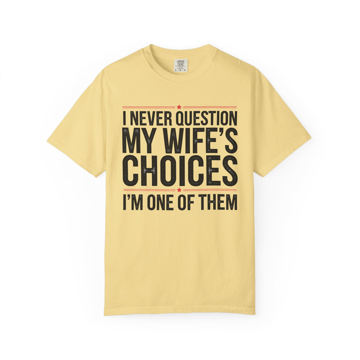 I Never Question My Wife’s Choices, I’m One of Them - Distressed - Comfort Colors | Trendy Men's T-Shirt. Direct to Garment. Printed & Shipped in the USA. Unisex Sizes.