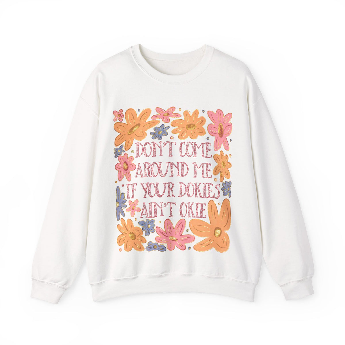 Don't Come Around Me If Your Dokies Ain't Okie Floral – Gildan Heavy Blend | Trendy Women’s Soft Sweatshirt. Direct to Garment. Printed & Shipped in the USA. Unisex Sizes.