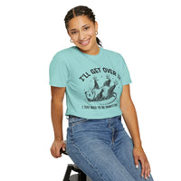I'll Get Over It, Dramatic Possum - Comfort Colors | Trendy Women's and Men's T-Shirt. Direct to Garment. Printed & Shipped in the USA. Unisex Sizes.