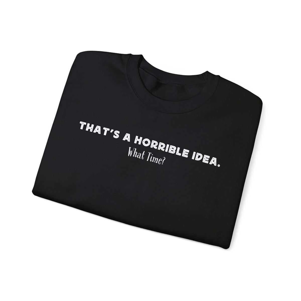 Horrible Idea, What Time? – Gildan Heavy Blend | Trendy Women’s and Men's Soft Sweatshirt. Direct to Garment. Printed & Shipped in the USA. Unisex Sizes.