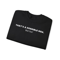 Horrible Idea, What Time? – Gildan Heavy Blend | Trendy Women’s and Men's Soft Sweatshirt. Direct to Garment. Printed & Shipped in the USA. Unisex Sizes.