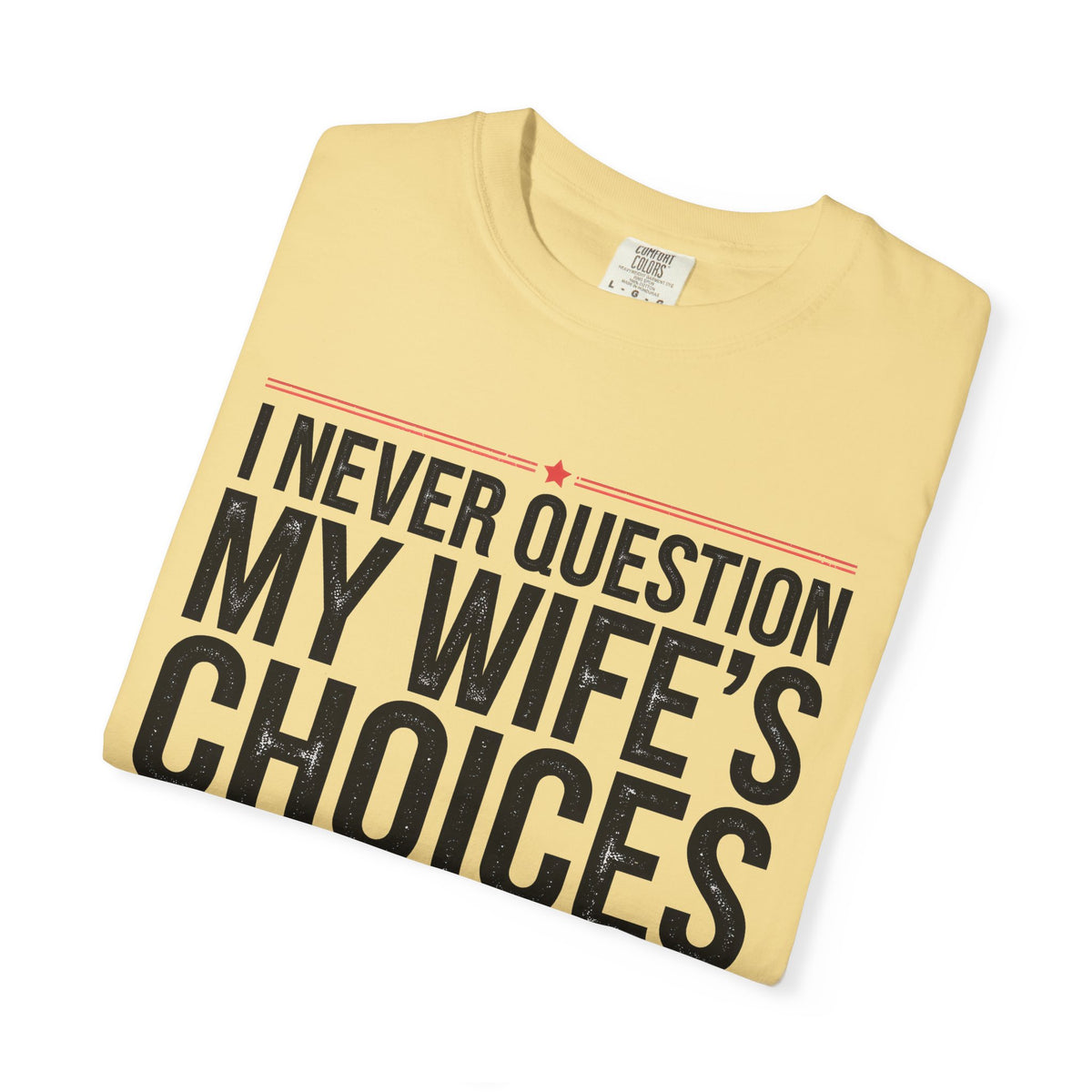 I Never Question My Wife’s Choices, I’m One of Them - Distressed - Comfort Colors | Trendy Men's T-Shirt. Direct to Garment. Printed & Shipped in the USA. Unisex Sizes.