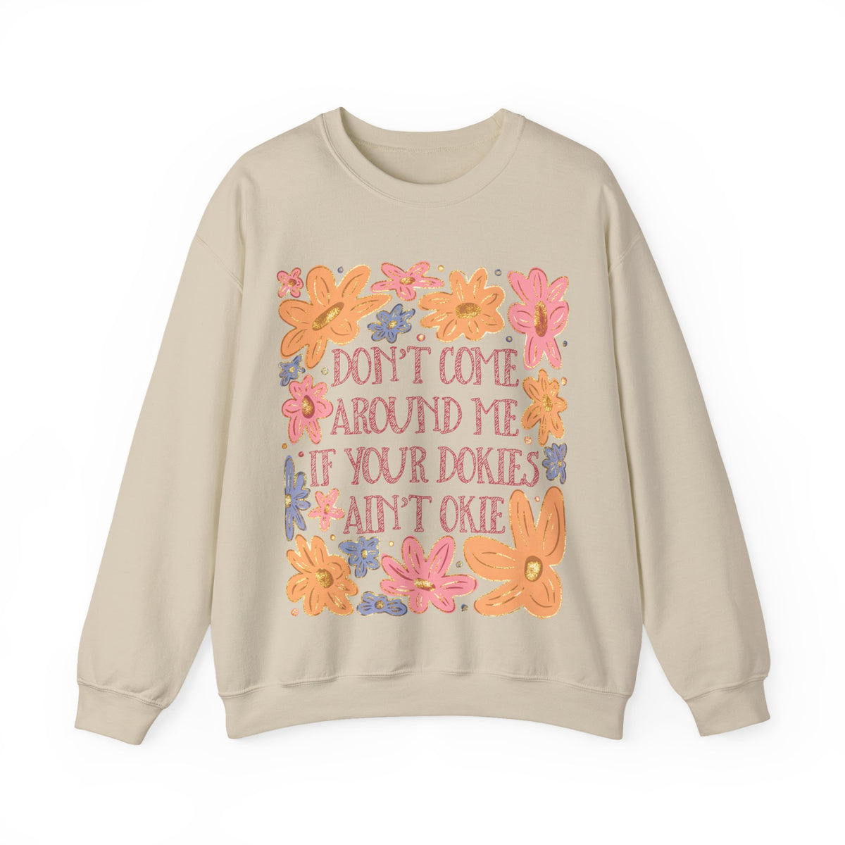 Don't Come Around Me If Your Dokies Ain't Okie Floral – Gildan Heavy Blend | Trendy Women’s Soft Sweatshirt. Direct to Garment. Printed & Shipped in the USA. Unisex Sizes.