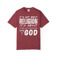 It's Not About Religion, It's About a Relationship with God - Comfort Colors | Trendy Men's and Women's T-Shirt. Direct to Garment. Printed & Shipped in the USA. Unisex Sizes.