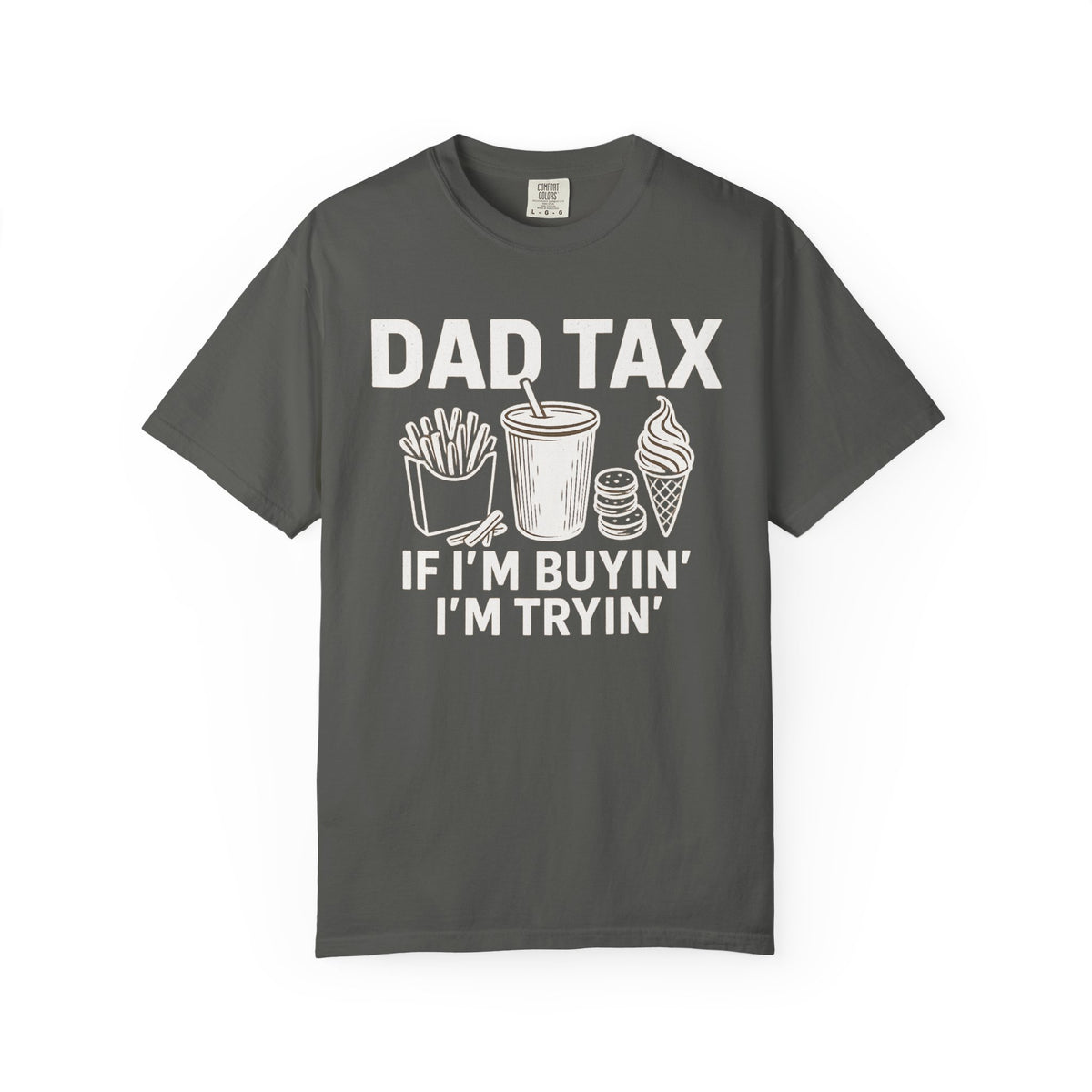 Dad Tax, If I'm Buyin I'm Tryin - Comfort Colors | Trendy Men's T-Shirt. Direct to Garment. Printed & Shipped in the USA. Unisex Sizes.