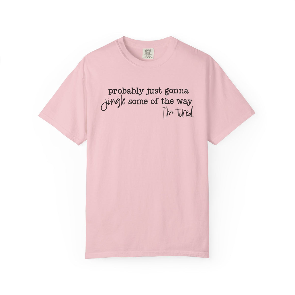 Probably Just Gonna Jingle Some Of The Way I'm Tired - Comfort Colors | Trendy Women's and Men's T-Shirt. Direct to Garment. Printed & Shipped in the USA. Unisex Sizes.