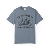 I'll Get Over It, Dramatic Possum - Comfort Colors | Trendy Women's and Men's T-Shirt. Direct to Garment. Printed & Shipped in the USA. Unisex Sizes.