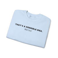 Horrible Idea, What Time? – Gildan Heavy Blend | Trendy Women’s and Men's Soft Sweatshirt. Direct to Garment. Printed & Shipped in the USA. Unisex Sizes.