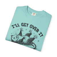 I'll Get Over It, Dramatic Possum - Comfort Colors | Trendy Women's and Men's T-Shirt. Direct to Garment. Printed & Shipped in the USA. Unisex Sizes.