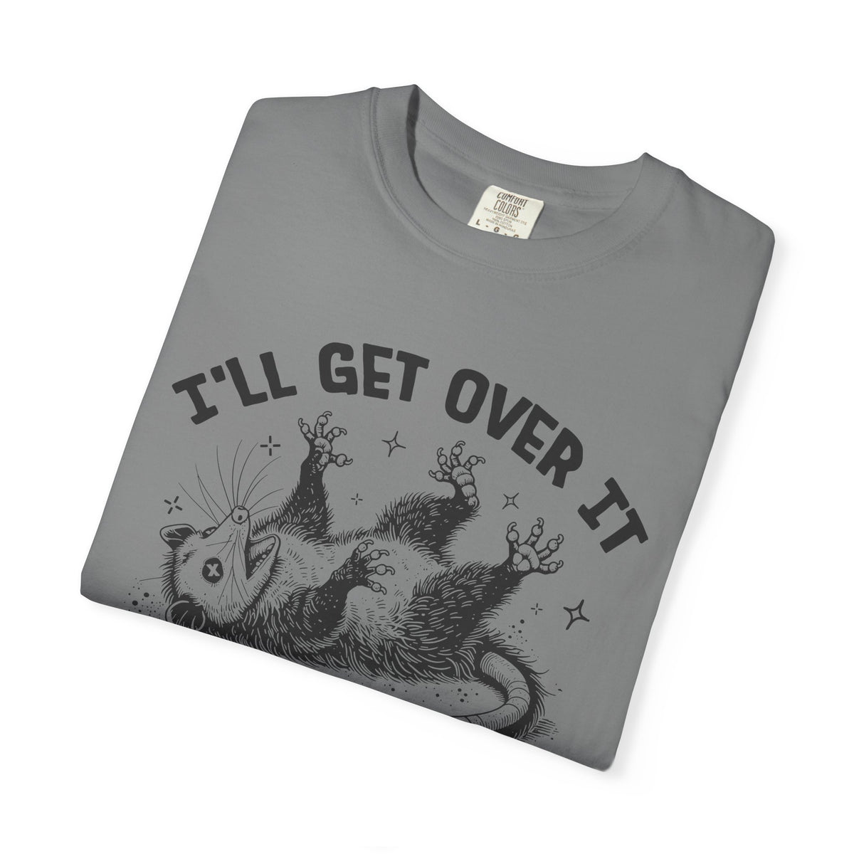 I'll Get Over It, Dramatic Possum - Comfort Colors | Trendy Women's and Men's T-Shirt. Direct to Garment. Printed & Shipped in the USA. Unisex Sizes.