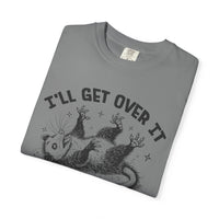 I'll Get Over It, Dramatic Possum - Comfort Colors | Trendy Women's and Men's T-Shirt. Direct to Garment. Printed & Shipped in the USA. Unisex Sizes.