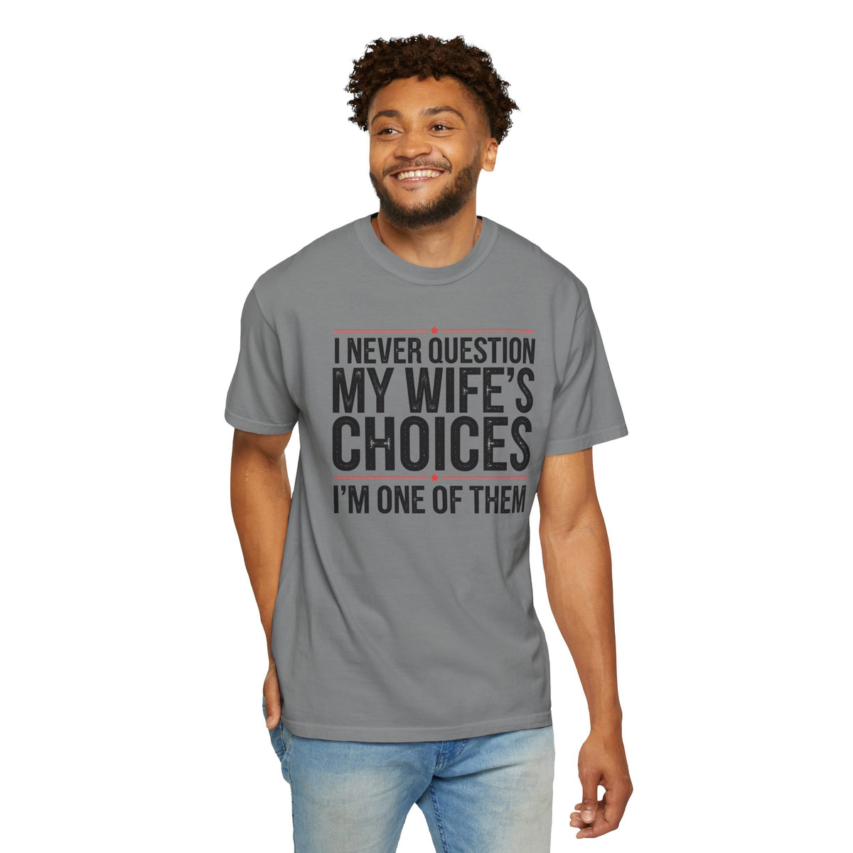 I Never Question My Wife’s Choices, I’m One of Them - Distressed - Comfort Colors | Trendy Men's T-Shirt. Direct to Garment. Printed & Shipped in the USA. Unisex Sizes.