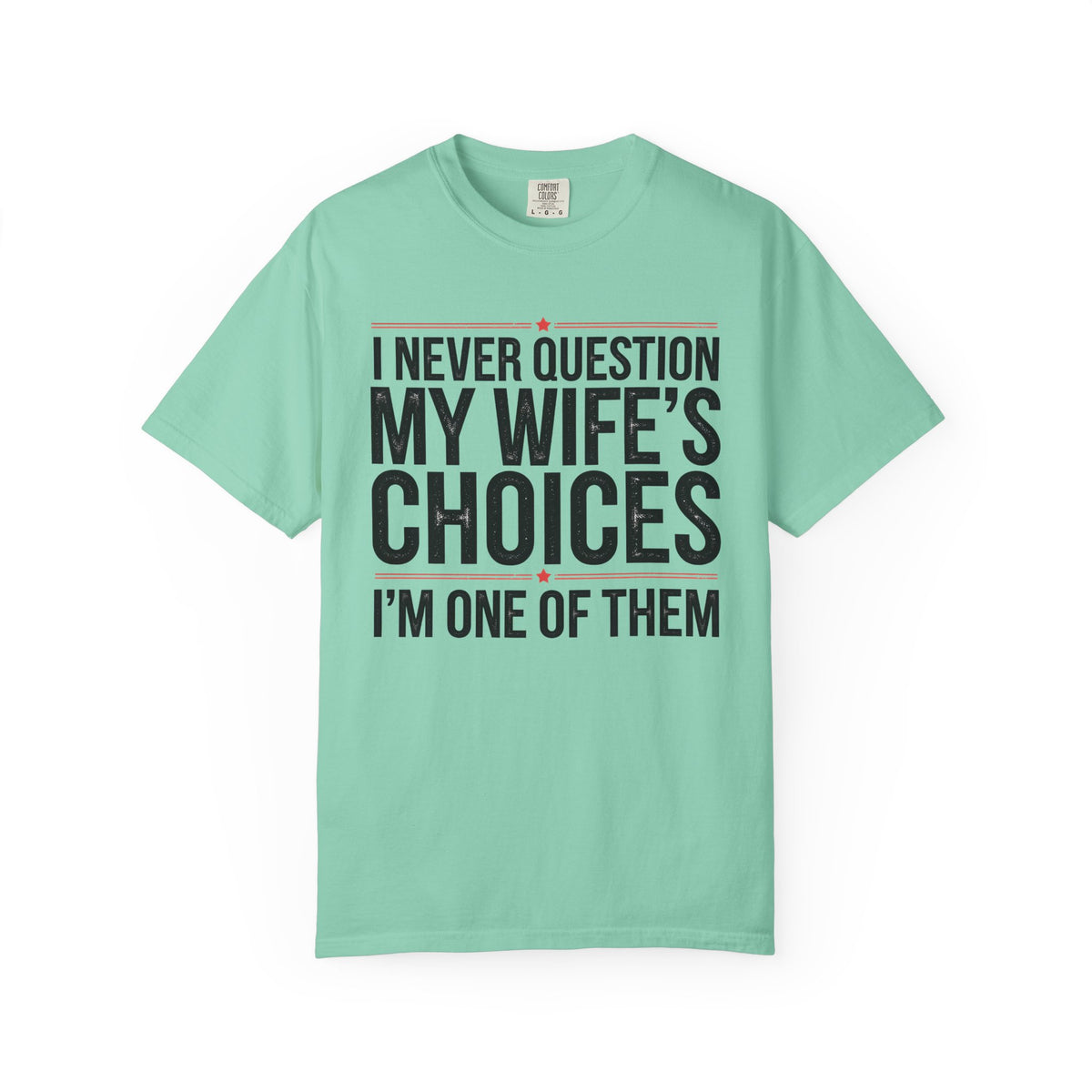 I Never Question My Wife’s Choices, I’m One of Them - Distressed - Comfort Colors | Trendy Men's T-Shirt. Direct to Garment. Printed & Shipped in the USA. Unisex Sizes.