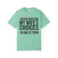 I Never Question My Wife’s Choices, I’m One of Them - Distressed - Comfort Colors | Trendy Men's T-Shirt. Direct to Garment. Printed & Shipped in the USA. Unisex Sizes.