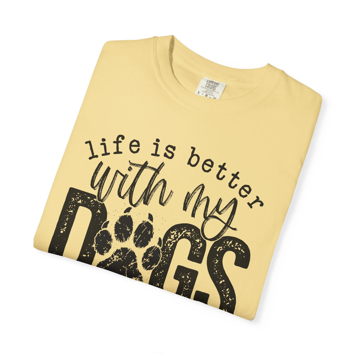 Life Is Better With My Dogs, Distressed - Comfort Colors | Trendy Women's and Men's T-Shirt. Direct to Garment. Printed & Shipped in the USA. Unisex Sizes.
