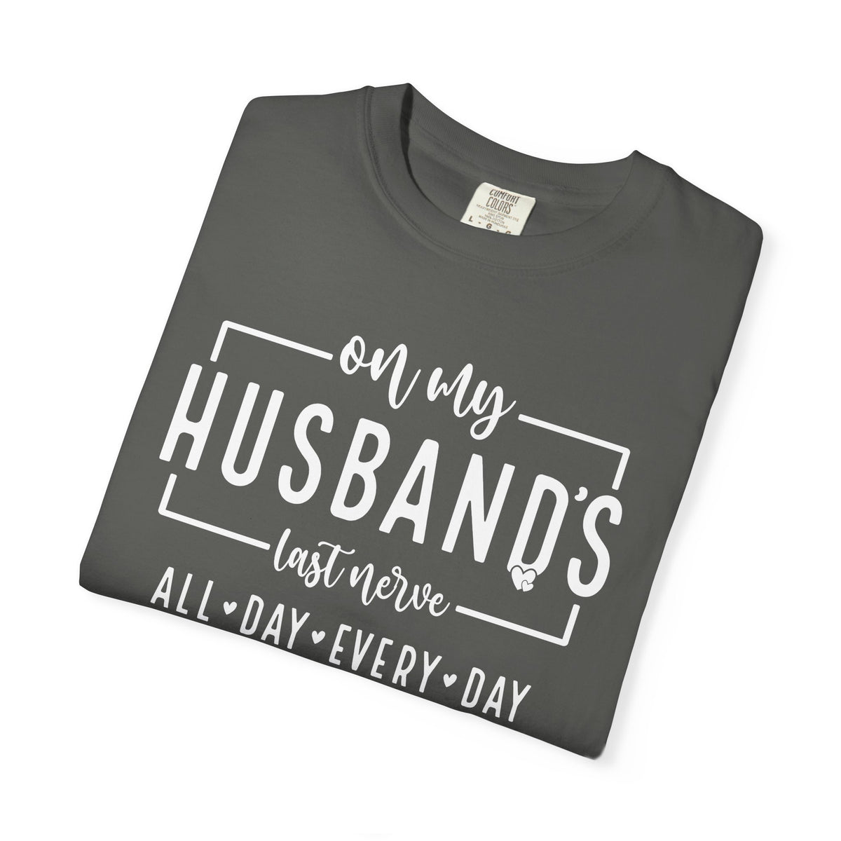 On My Husband's Last Nerve All Day Every Day - Comfort Colors | Trendy Women's T-Shirt. Direct to Garment. Printed & Shipped in the USA. Unisex Sizes.
