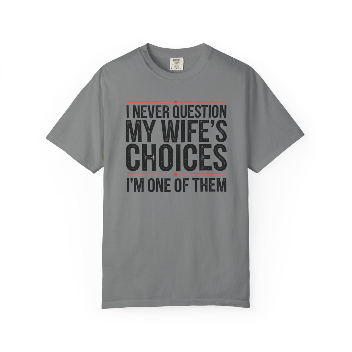 I Never Question My Wife’s Choices, I’m One of Them - Distressed - Comfort Colors | Trendy Men's T-Shirt. Direct to Garment. Printed & Shipped in the USA. Unisex Sizes.