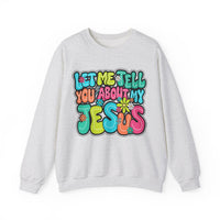 Let Me Tell You About My Jesus - Christian Colorful – Gildan Heavy Blend | Trendy Women’s Soft Sweatshirt. Direct to Garment. Printed & Shipped in the USA. Unisex Sizes.