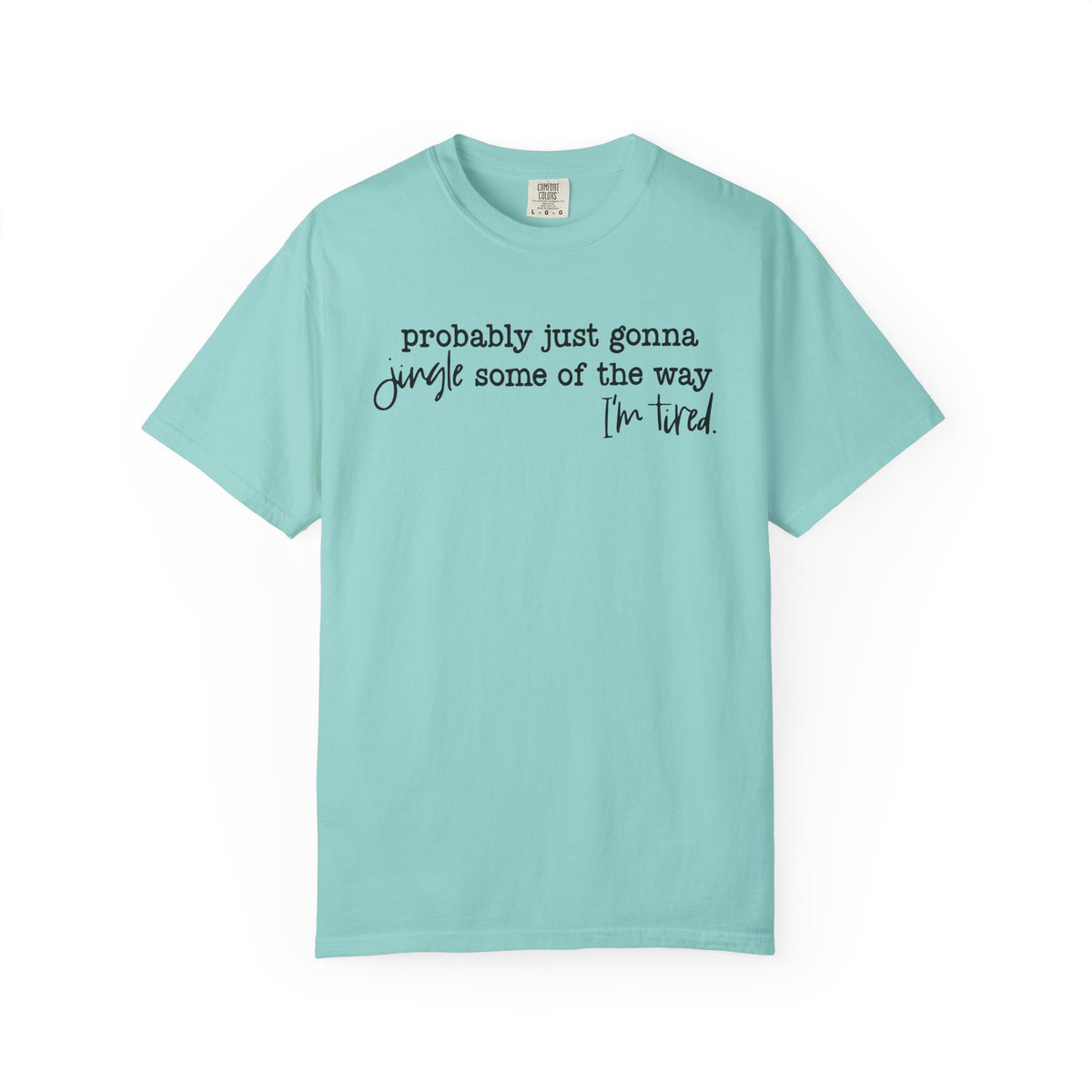 Probably Just Gonna Jingle Some Of The Way I'm Tired - Comfort Colors | Trendy Women's and Men's T-Shirt. Direct to Garment. Printed & Shipped in the USA. Unisex Sizes.