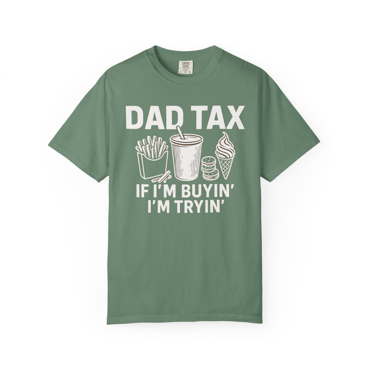 Dad Tax, If I'm Buyin I'm Tryin - Comfort Colors | Trendy Men's T-Shirt. Direct to Garment. Printed & Shipped in the USA. Unisex Sizes.