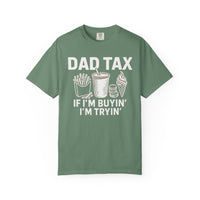 Dad Tax, If I'm Buyin I'm Tryin - Comfort Colors | Trendy Men's T-Shirt. Direct to Garment. Printed & Shipped in the USA. Unisex Sizes.