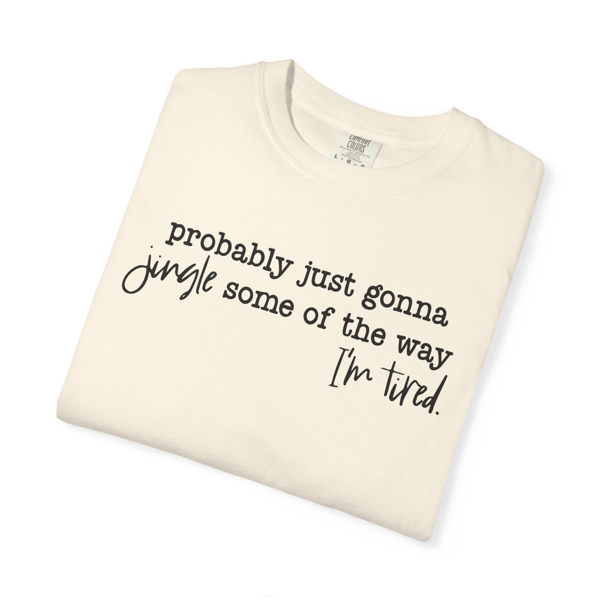 Probably Just Gonna Jingle Some Of The Way I'm Tired - Comfort Colors | Trendy Women's and Men's T-Shirt. Direct to Garment. Printed & Shipped in the USA. Unisex Sizes.