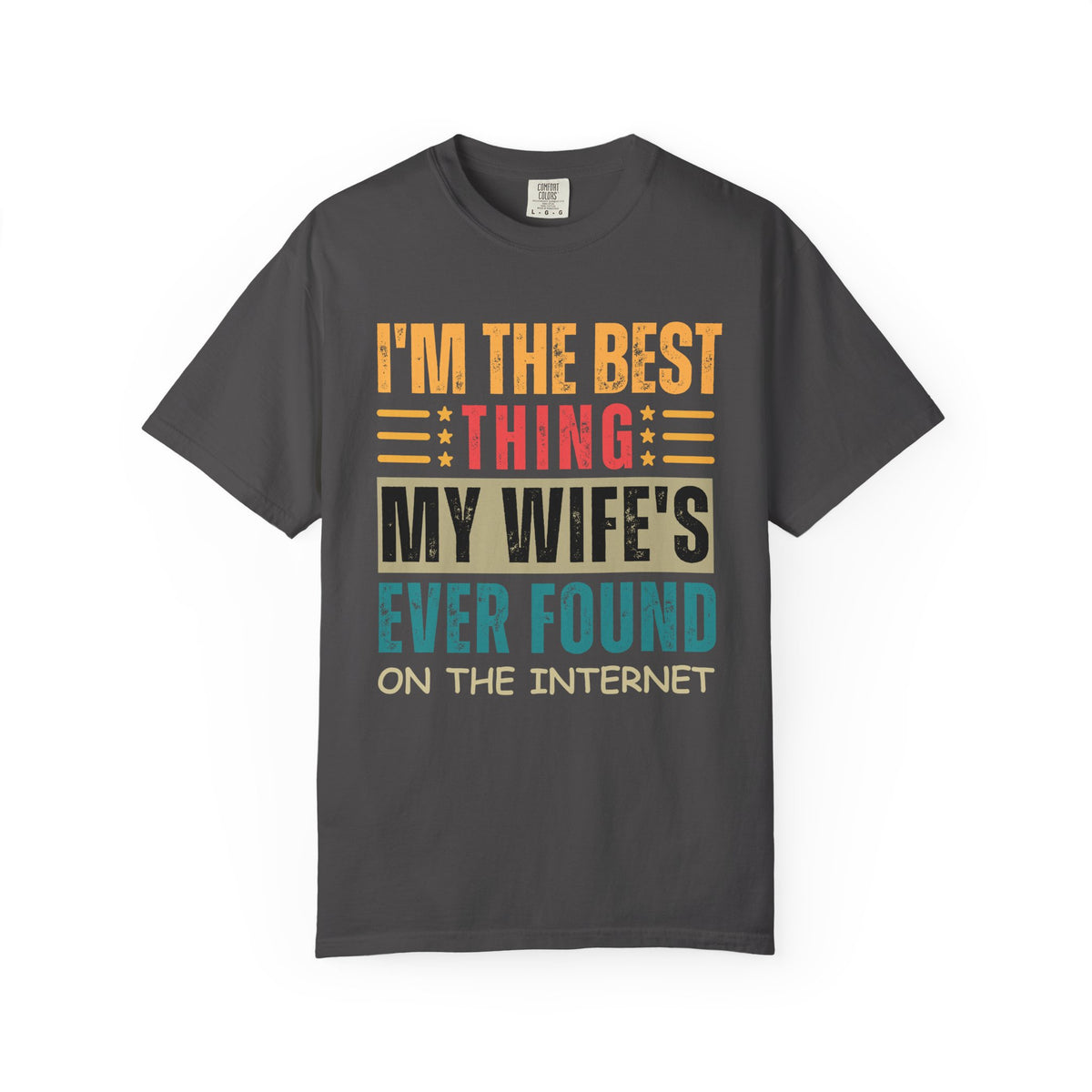 I'm the Best Thing My Wife's Ever Found on the Internet - Husband - Comfort Colors | Trendy Men's T-Shirt. Direct to Garment. Printed & Shipped in the USA. Unisex Sizes.