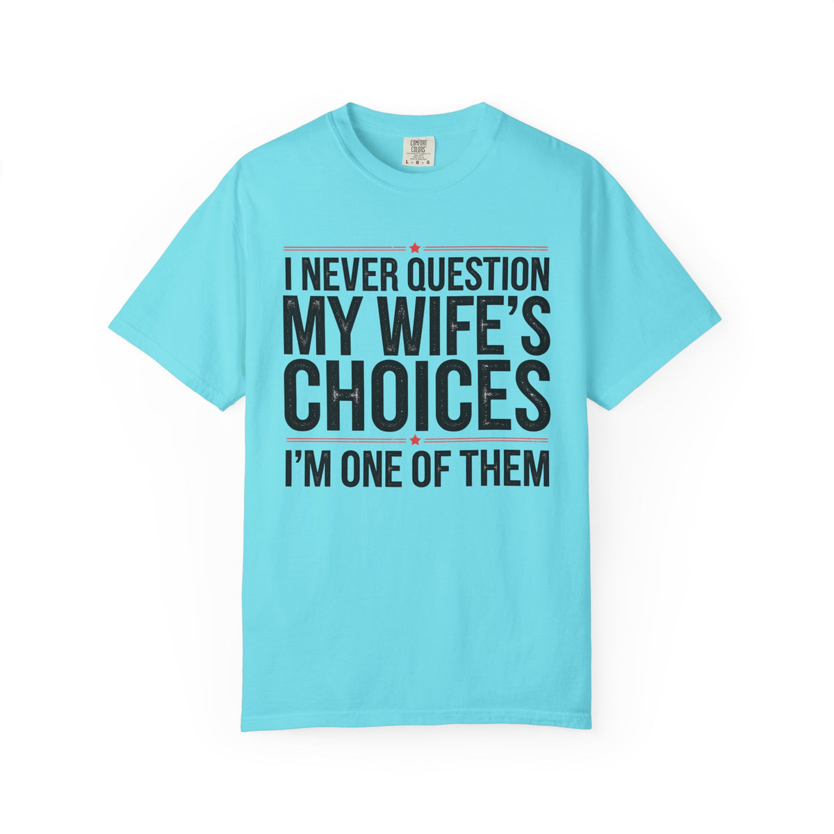 I Never Question My Wife’s Choices, I’m One of Them - Distressed - Comfort Colors | Trendy Men's T-Shirt. Direct to Garment. Printed & Shipped in the USA. Unisex Sizes.