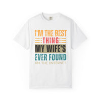 I'm the Best Thing My Wife's Ever Found on the Internet - Husband - Comfort Colors | Trendy Men's T-Shirt. Direct to Garment. Printed & Shipped in the USA. Unisex Sizes.