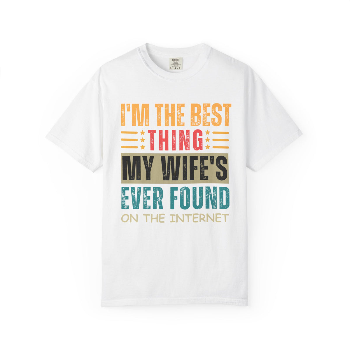 I'm the Best Thing My Wife's Ever Found on the Internet - Husband - Comfort Colors | Trendy Men's T-Shirt. Direct to Garment. Printed & Shipped in the USA. Unisex Sizes.