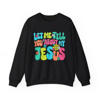 Let Me Tell You About My Jesus - Christian Colorful – Gildan Heavy Blend | Trendy Women’s Soft Sweatshirt. Direct to Garment. Printed & Shipped in the USA. Unisex Sizes.