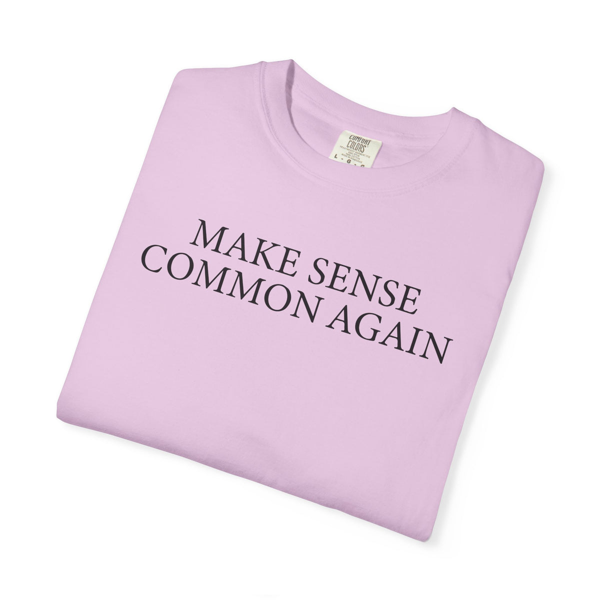 Make Sense Common Again - Comfort Colors | Trendy Men's and Women's T-Shirt. Direct to Garment. Printed & Shipped in the USA. Unisex Sizes.
