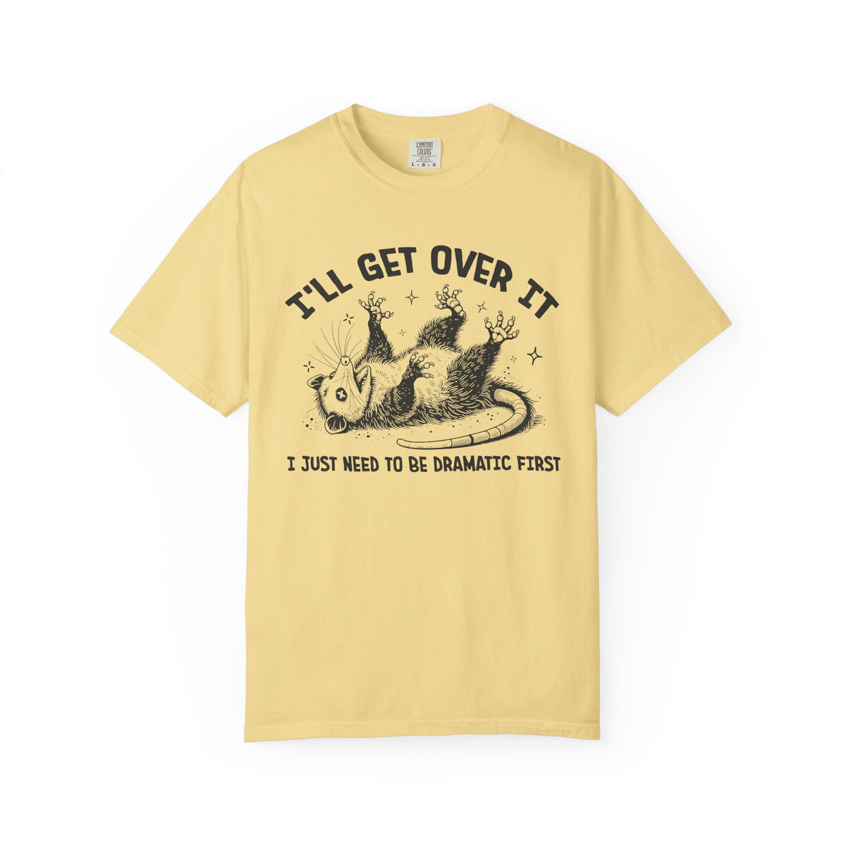 I'll Get Over It, Dramatic Possum - Comfort Colors | Trendy Women's and Men's T-Shirt. Direct to Garment. Printed & Shipped in the USA. Unisex Sizes.