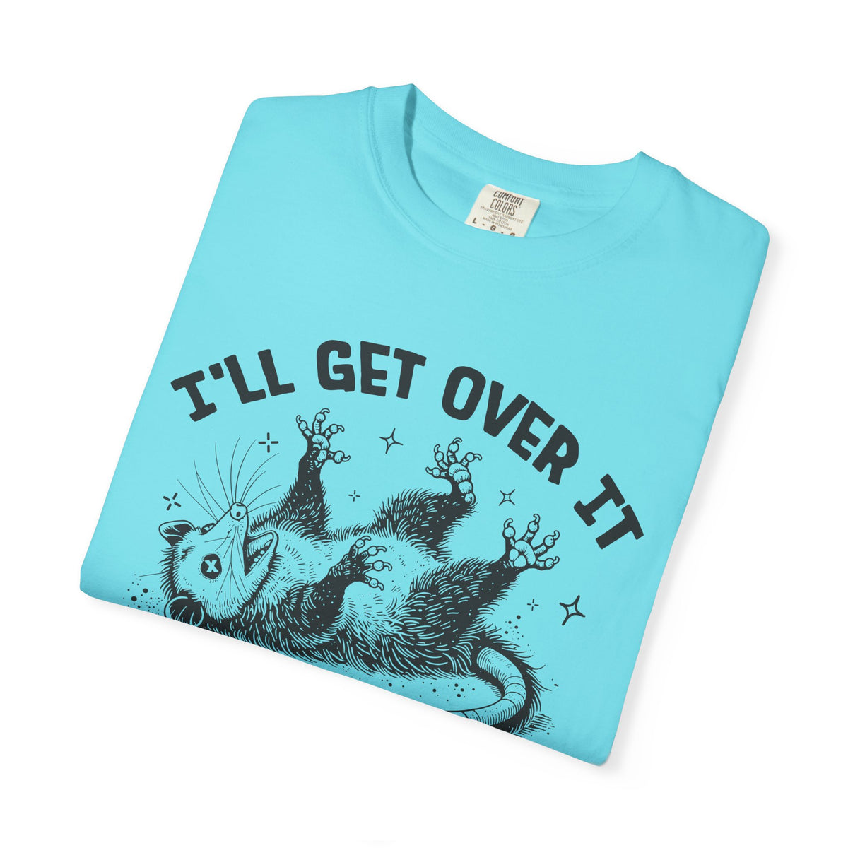 I'll Get Over It, Dramatic Possum - Comfort Colors | Trendy Women's and Men's T-Shirt. Direct to Garment. Printed & Shipped in the USA. Unisex Sizes.