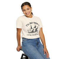 I'll Get Over It, Dramatic Possum - Comfort Colors | Trendy Women's and Men's T-Shirt. Direct to Garment. Printed & Shipped in the USA. Unisex Sizes.