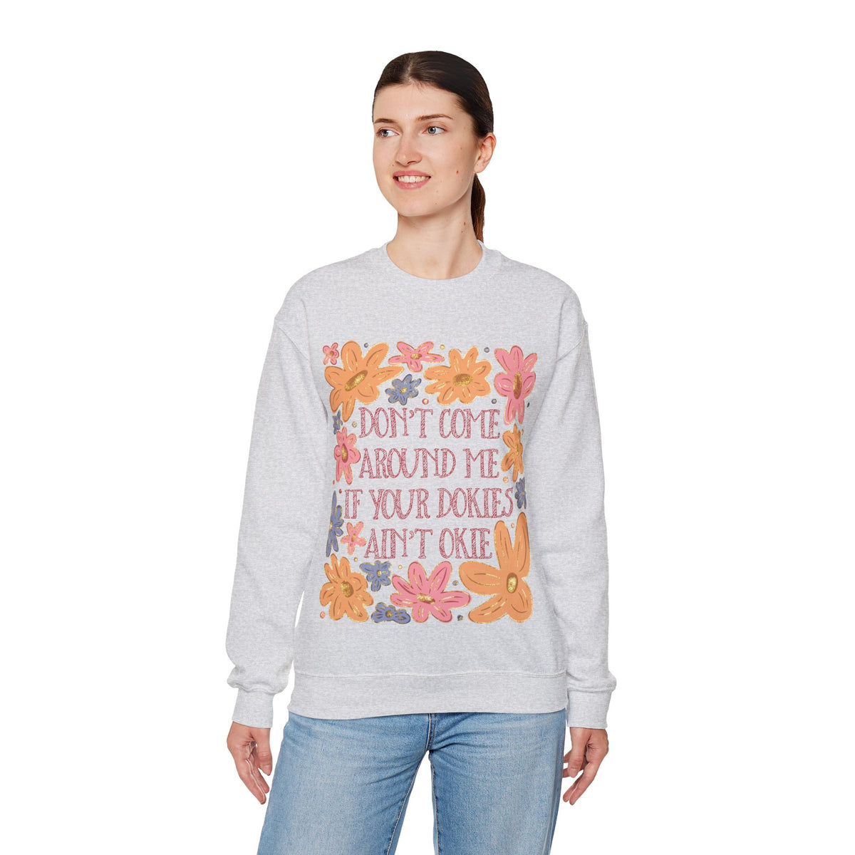Don't Come Around Me If Your Dokies Ain't Okie Floral – Gildan Heavy Blend | Trendy Women’s Soft Sweatshirt. Direct to Garment. Printed & Shipped in the USA. Unisex Sizes.