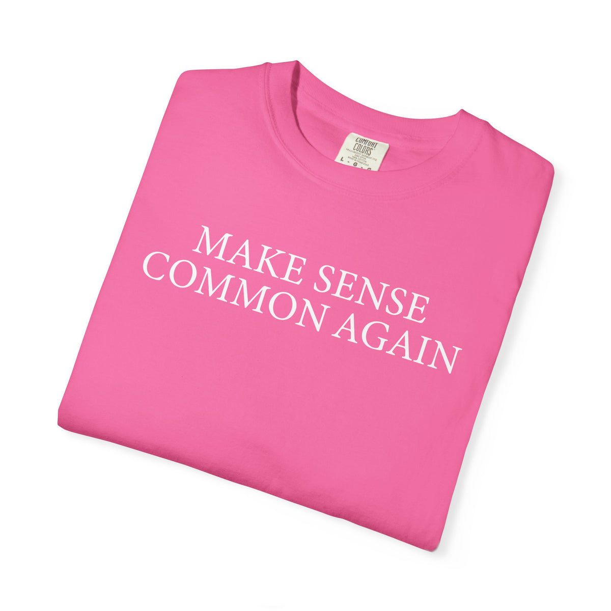 Make Sense Common Again - Comfort Colors | Trendy Men's and Women's T-Shirt. Direct to Garment. Printed & Shipped in the USA. Unisex Sizes.