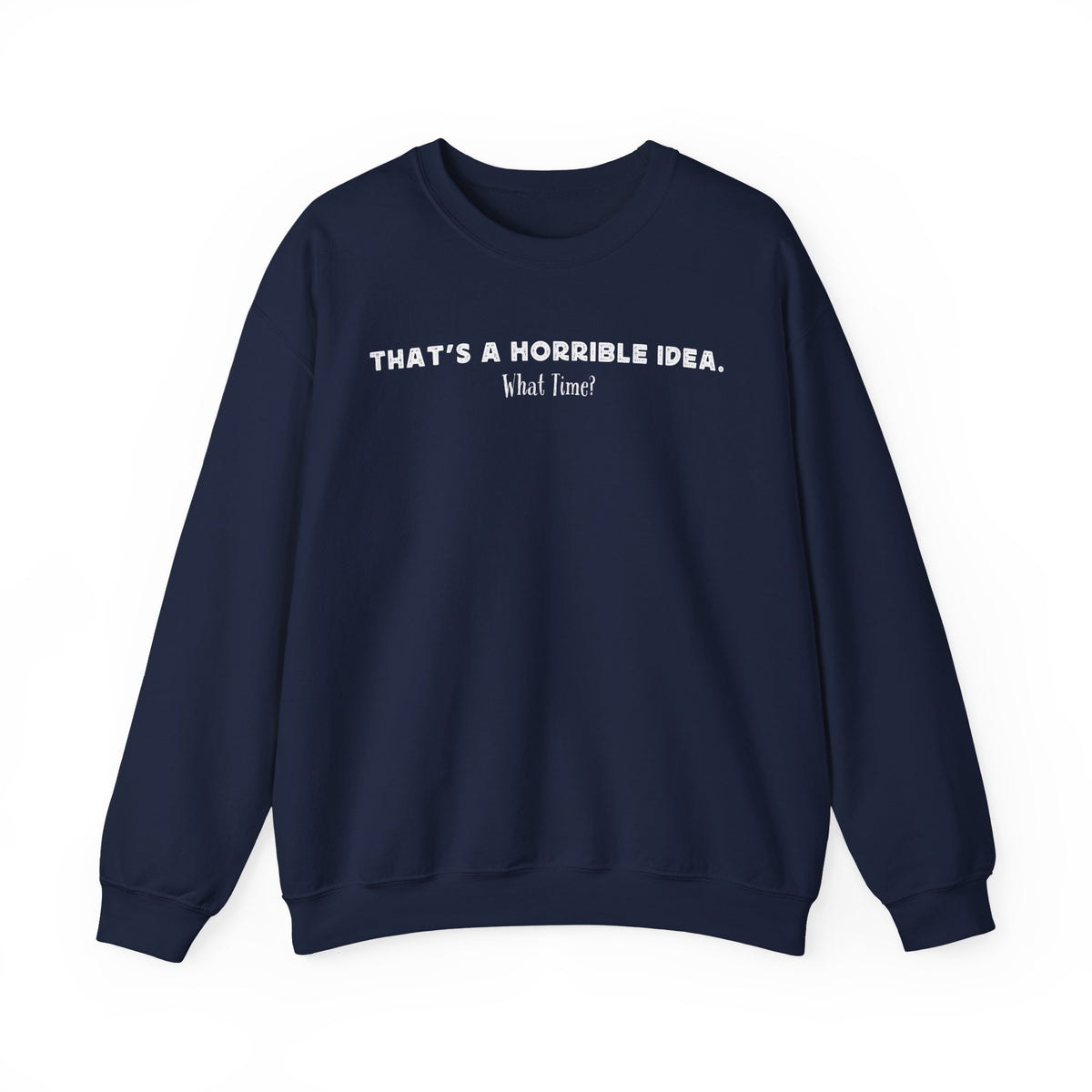 Horrible Idea, What Time? – Gildan Heavy Blend | Trendy Women’s and Men's Soft Sweatshirt. Direct to Garment. Printed & Shipped in the USA. Unisex Sizes.