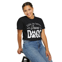 Life is Better With Jesus and My Dogs - Comfort Colors | Trendy Women's and Men's T-Shirt. Direct to Garment. Printed & Shipped in the USA. Unisex Sizes.