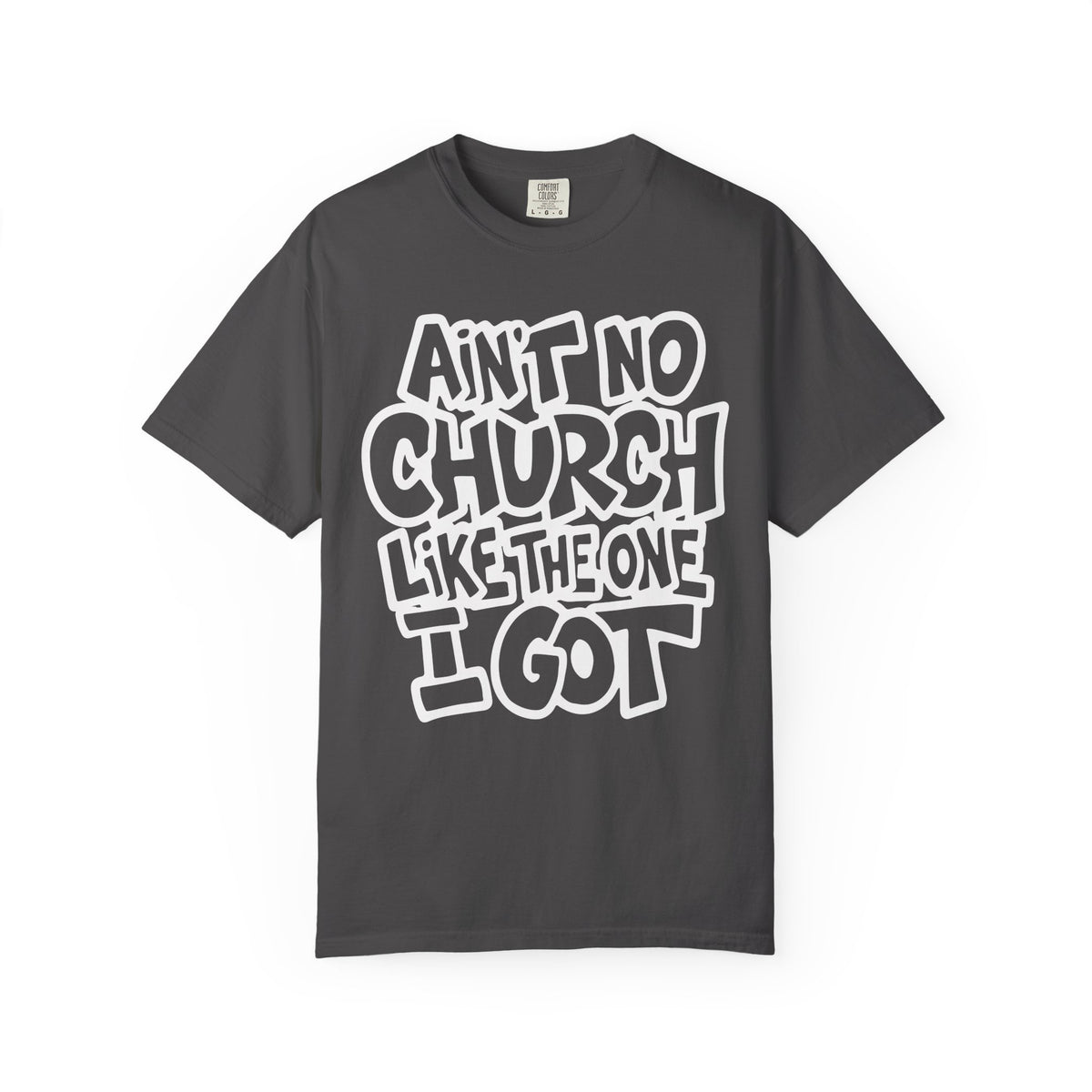 Ain't No Church Like The One I Got - Comfort Colors | Trendy Men's and Women's T-Shirt. Direct to Garment. Printed & Shipped in the USA. Unisex Sizes.