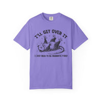 I'll Get Over It, Dramatic Possum - Comfort Colors | Trendy Women's and Men's T-Shirt. Direct to Garment. Printed & Shipped in the USA. Unisex Sizes.