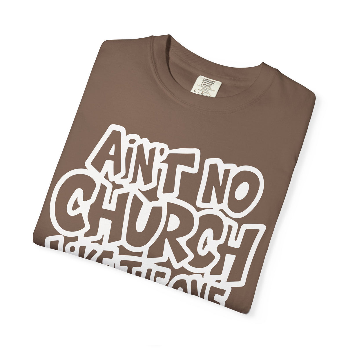 Ain't No Church Like The One I Got - Comfort Colors | Trendy Men's and Women's T-Shirt. Direct to Garment. Printed & Shipped in the USA. Unisex Sizes.