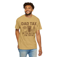 Dad Tax, If I'm Buyin I'm Tryin - Comfort Colors | Trendy Men's T-Shirt. Direct to Garment. Printed & Shipped in the USA. Unisex Sizes.