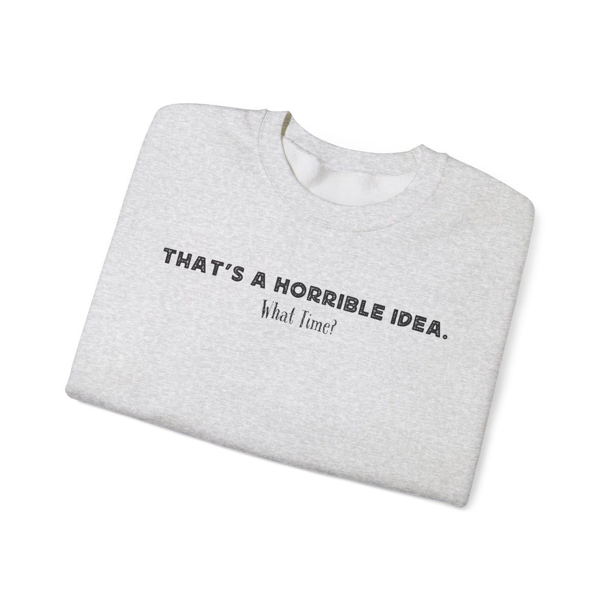 Horrible Idea, What Time? – Gildan Heavy Blend | Trendy Women’s and Men's Soft Sweatshirt. Direct to Garment. Printed & Shipped in the USA. Unisex Sizes.